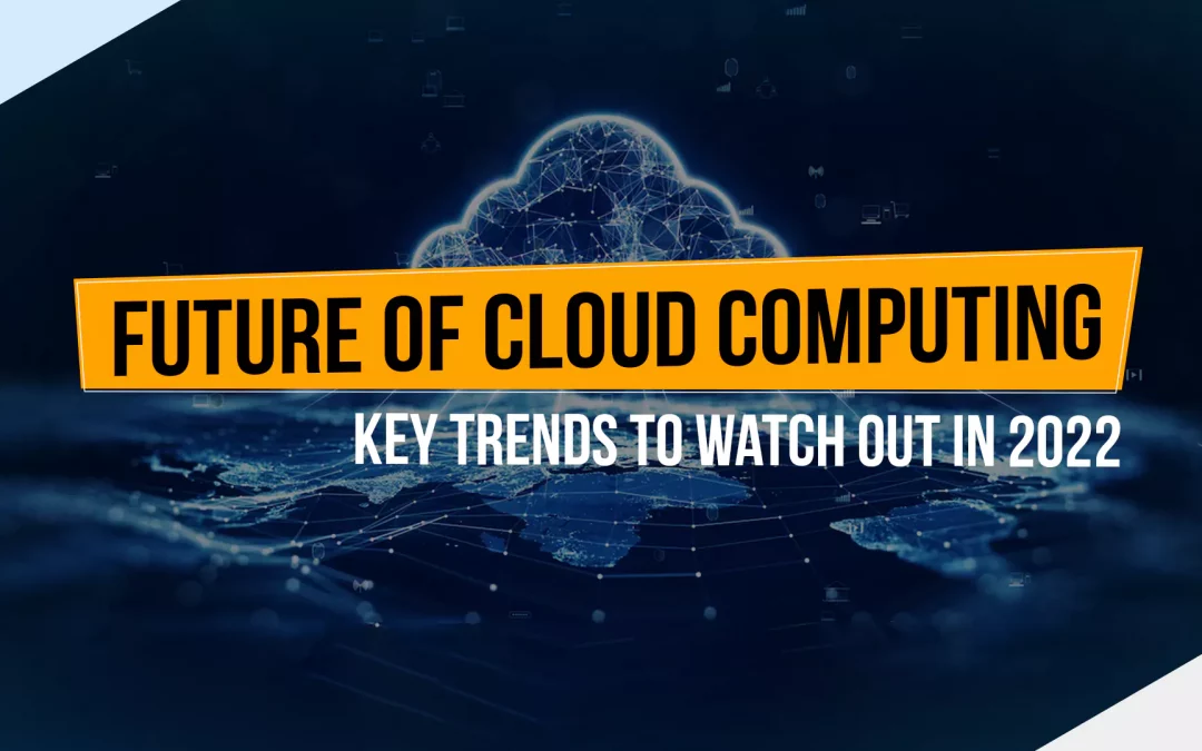 Future of Cloud Computing: Key Trends to Watch Out for in 2022