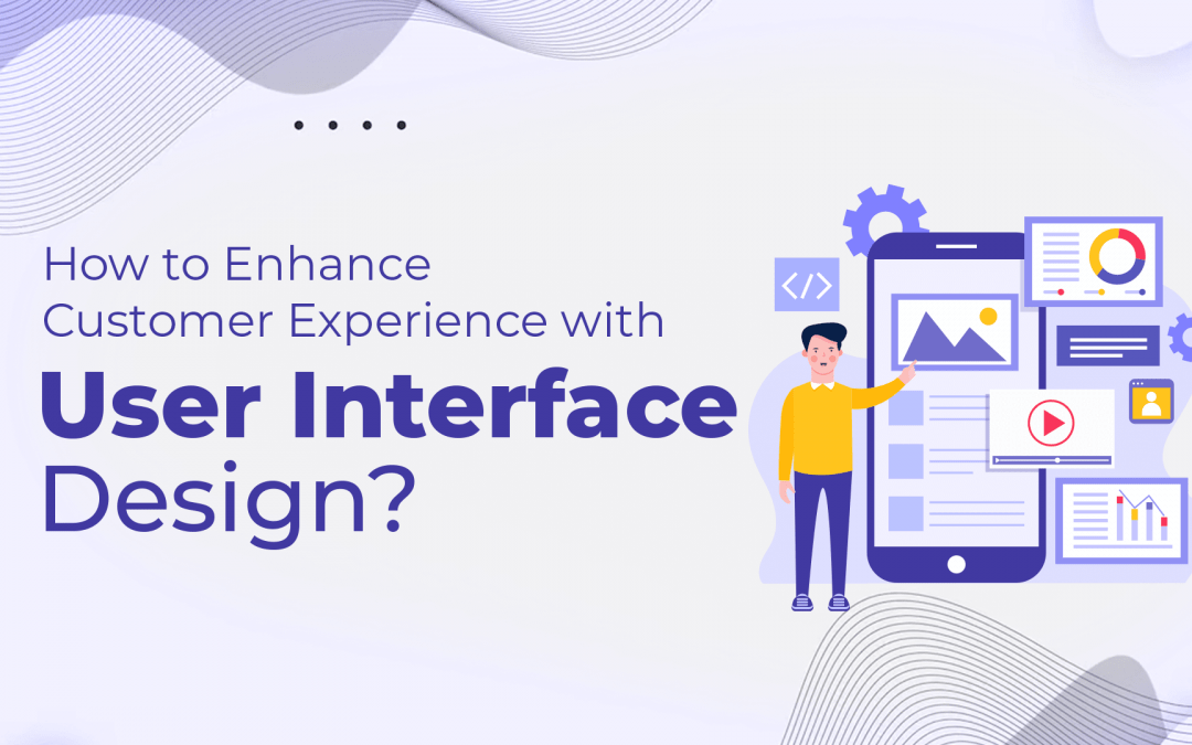 How to Enhance Customer Experience with User Interface Design