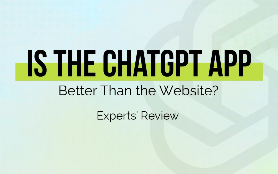 Is the ChatGPT App Better Than the Website? Experts’ Review 