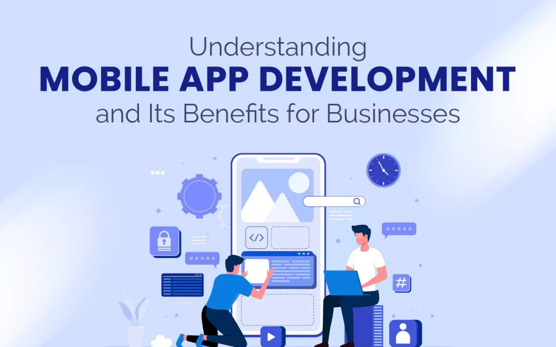 Mobile app development and its benefits for businesses