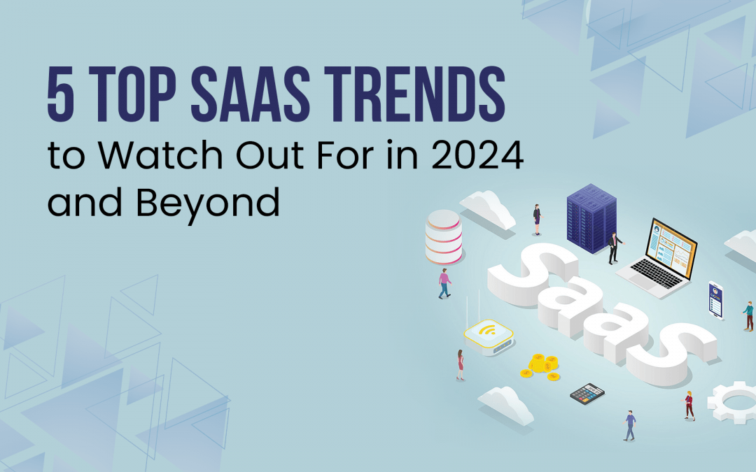 5 Top SaaS Trends to Watch Out For in 2024 and Beyond